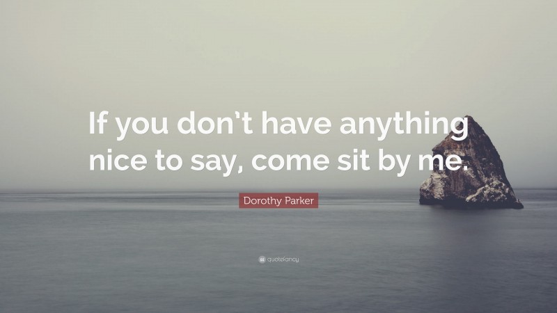 Dorothy Parker Quote “if You Dont Have Anything Nice To Say Come Sit By Me”