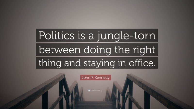 John F. Kennedy Quote: “Politics is a jungle-torn between doing the right thing and staying in office.”