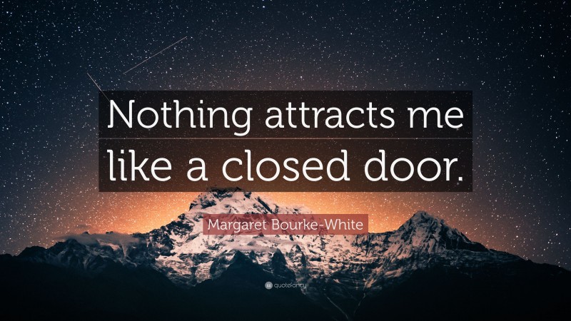 Margaret Bourke-White Quote: “Nothing attracts me like a closed door.”