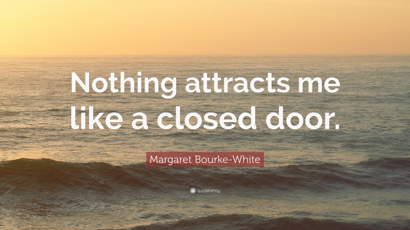 Margaret Bourke-White Quote: “Nothing attracts me like a closed door.”