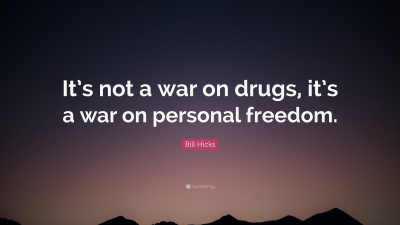 Bill Hicks Quote: “It’s not a war on drugs, it’s a war on personal freedom.”