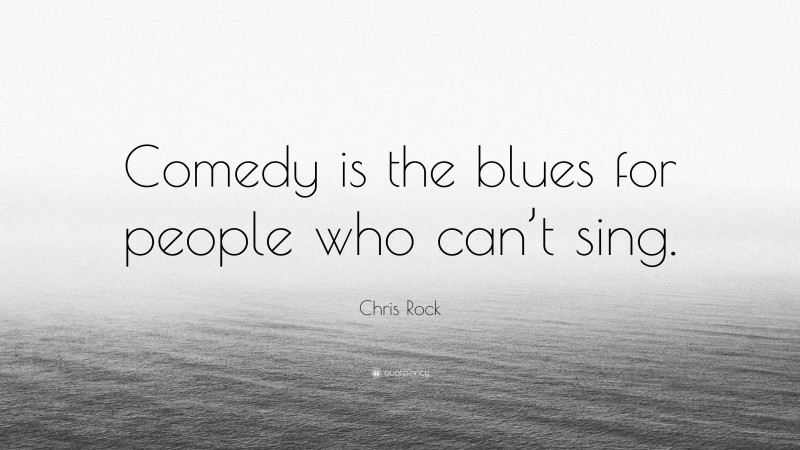 Chris Rock Quote: “Comedy is the blues for people who can’t sing.”