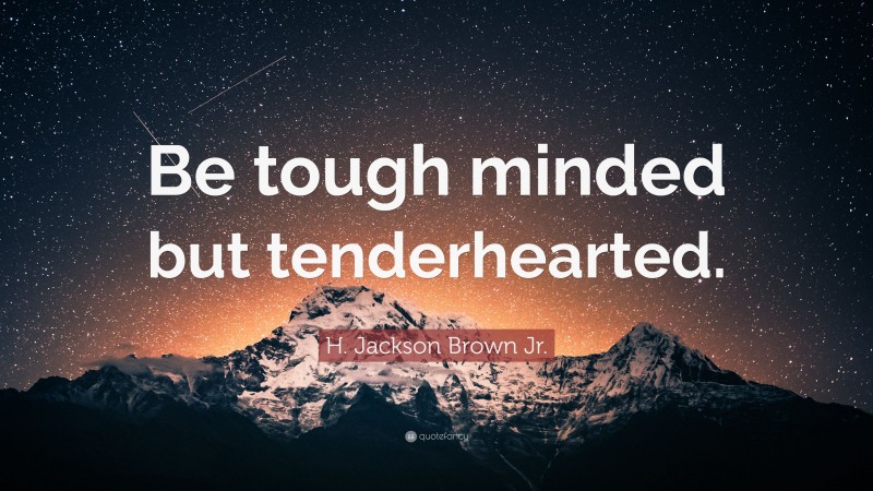 H. Jackson Brown Jr. Quote: “Be tough minded but tenderhearted.”