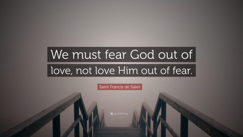 Saint Francis de Sales Quote: “We must fear God out of love, not love Him out of fear.”