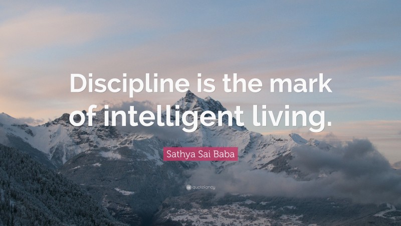 Sathya Sai Baba Quote: “Discipline is the mark of intelligent living.”