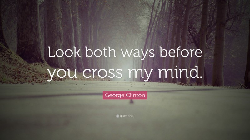 George Clinton Quote: “Look both ways before you cross my mind.”