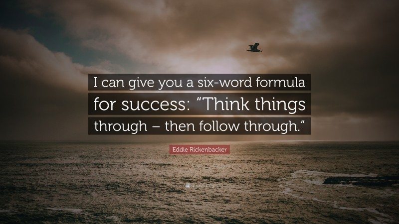 Eddie Rickenbacker Quote: “I can give you a six-word formula for success: “Think things through – then follow through.””