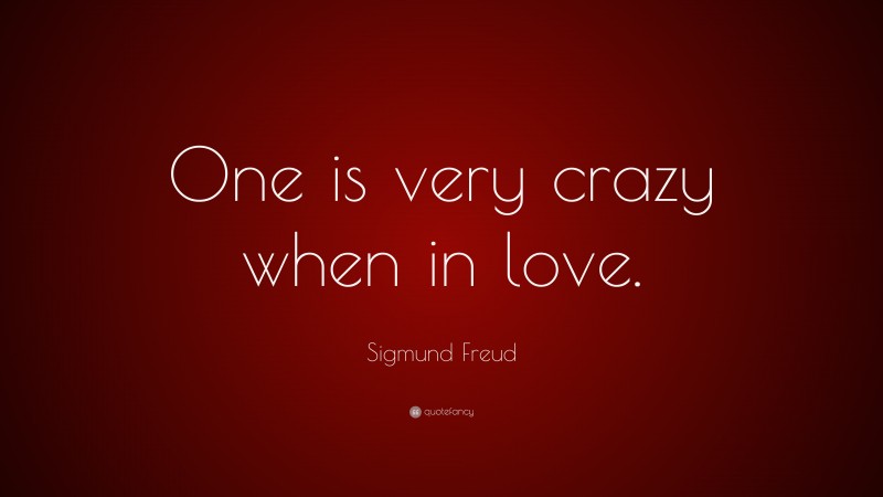 Sigmund Freud Quote: “One is very crazy when in love.”