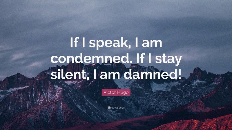 Victor Hugo Quote: “If I speak, I am condemned. If I stay silent, I am damned!”