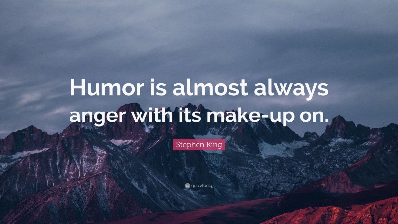 Stephen King Quote: “Humor is almost always anger with its make-up on.”