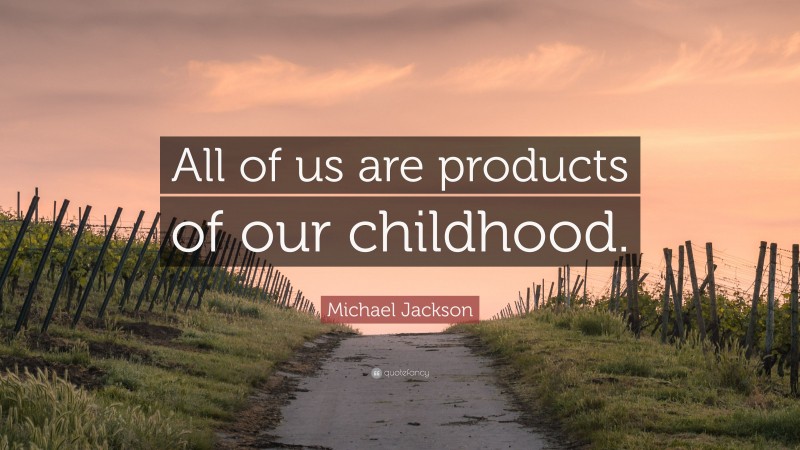 Michael Jackson Quote: “All of us are products of our childhood.”