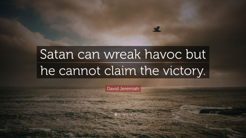 David Jeremiah Quote: “Satan can wreak havoc but he cannot claim the victory.”