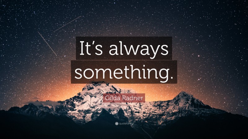 Gilda Radner Quote: “It’s always something.”