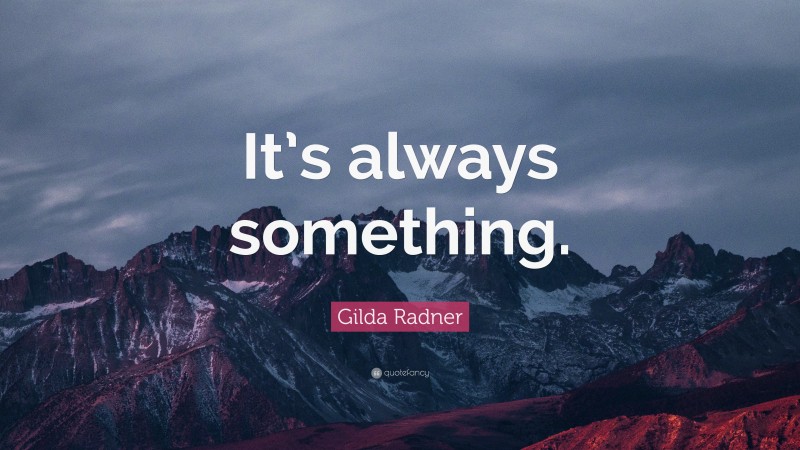 Gilda Radner Quote: “It’s always something.”