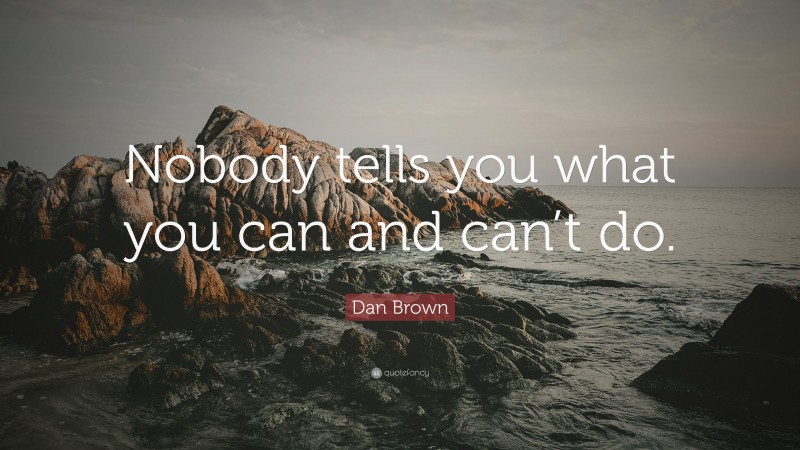 Dan Brown Quote: “Nobody tells you what you can and can’t do.”