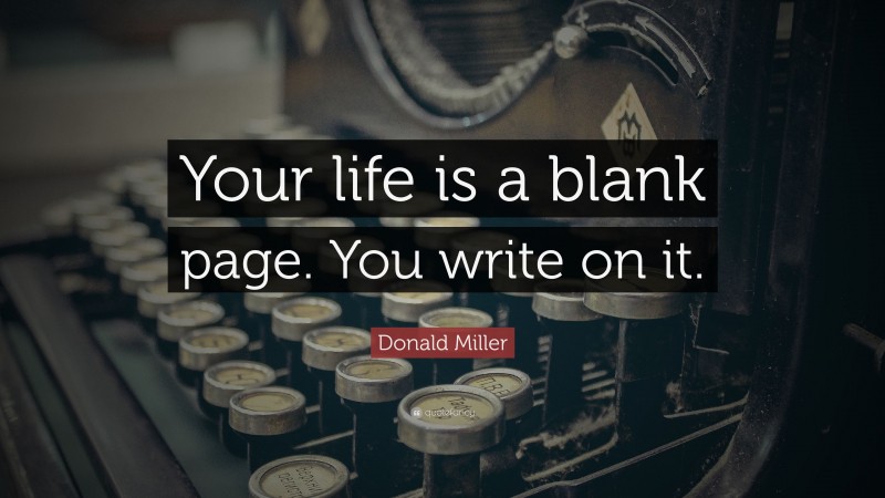Donald Miller Quote: “Your life is a blank page. You write on it.”