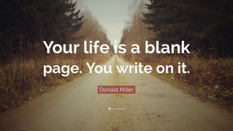 Donald Miller Quote: “Your life is a blank page. You write on it.”