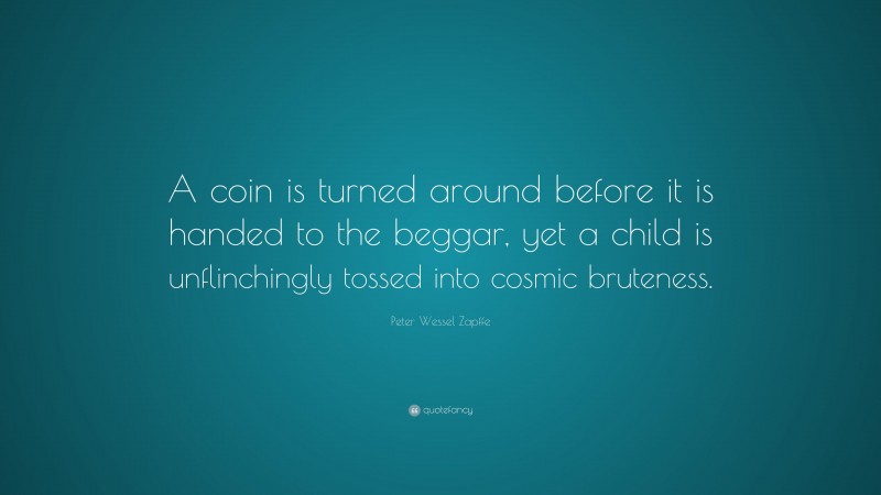 Peter Wessel Zapffe Quote: “A coin is turned around before it is handed to the beggar, yet a child is unflinchingly tossed into cosmic bruteness.”