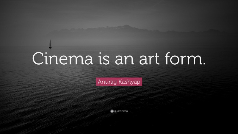 Anurag Kashyap Quote: “Cinema is an art form.”