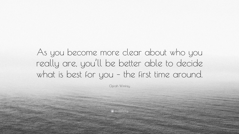 Oprah Winfrey Quote: “As you become more clear about who you really are, you’ll be better able to decide what is best for you – the first time around.”