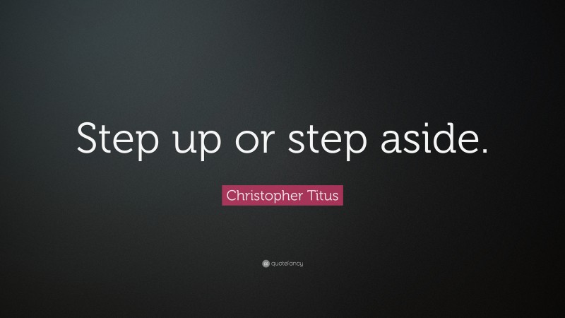 Christopher Titus Quote: “Step up or step aside.”
