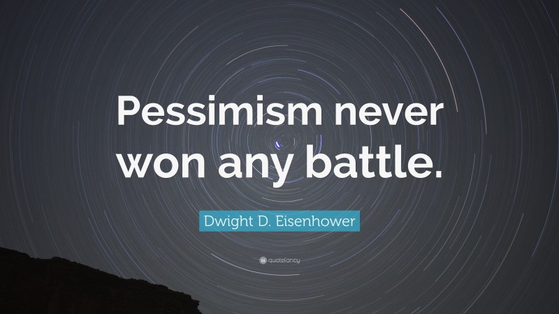 Dwight D. Eisenhower Quote: “Pessimism never won any battle.”
