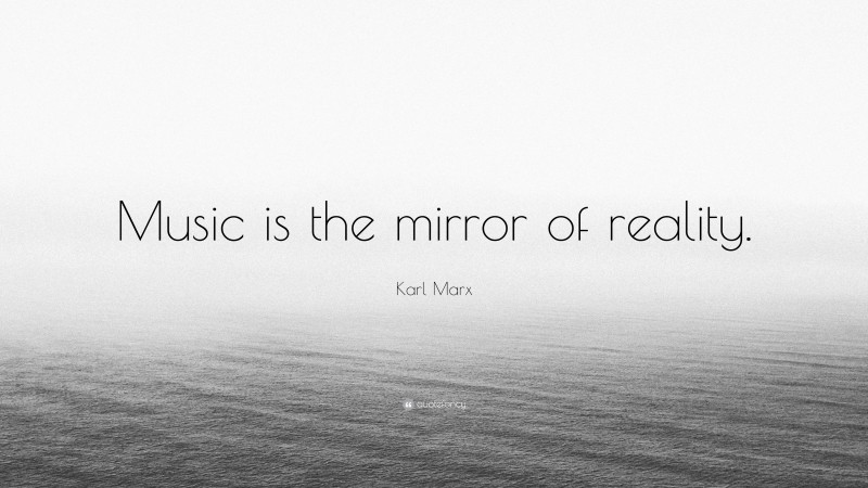 Karl Marx Quote: “Music is the mirror of reality.”