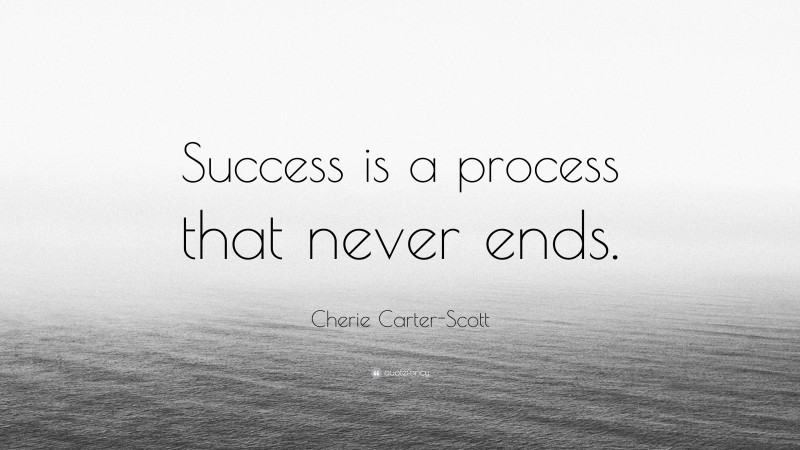 Cherie Carter-Scott Quote: “Success is a process that never ends.”