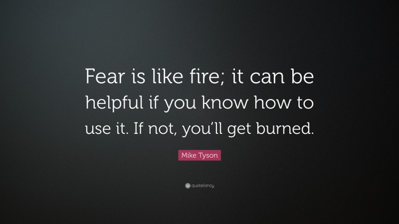 Mike Tyson Quote: “Fear is like fire; it can be helpful if you know how to use it. If not, you’ll get burned.”