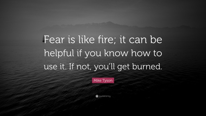 Mike Tyson Quote: “Fear is like fire; it can be helpful if you know how to use it. If not, you’ll get burned.”