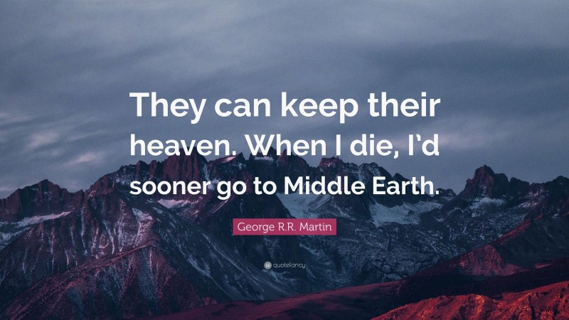 George R.R. Martin Quote: “They can keep their heaven. When I die, I’d sooner go to Middle Earth.”
