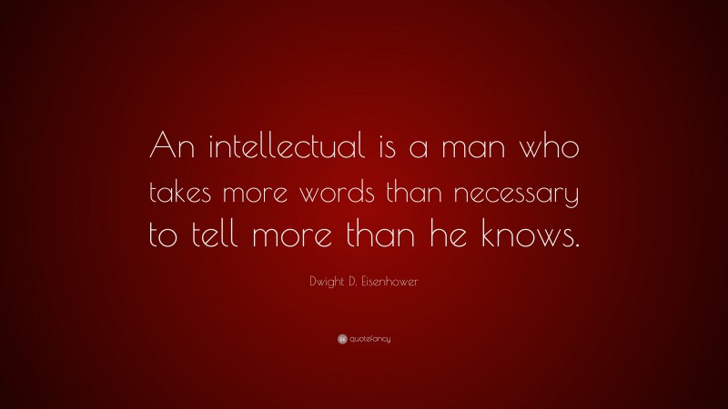 Dwight D. Eisenhower Quote: “An intellectual is a man who takes more words than necessary to tell more than he knows.”