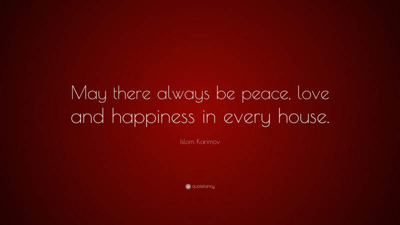 Islom Karimov Quote: “May there always be peace, love and happiness in every house.”