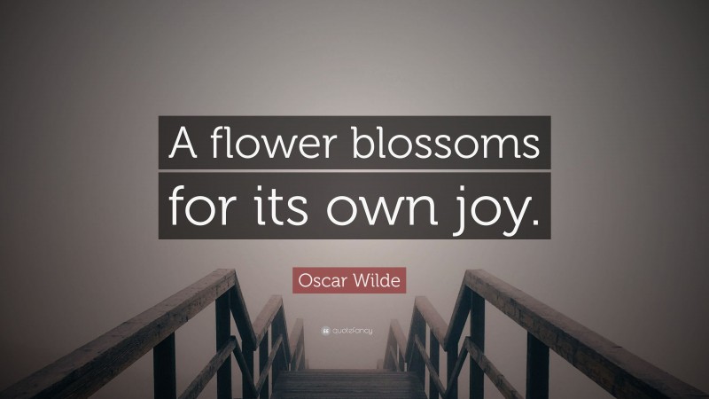 Oscar Wilde Quote: “A flower blossoms for its own joy.”