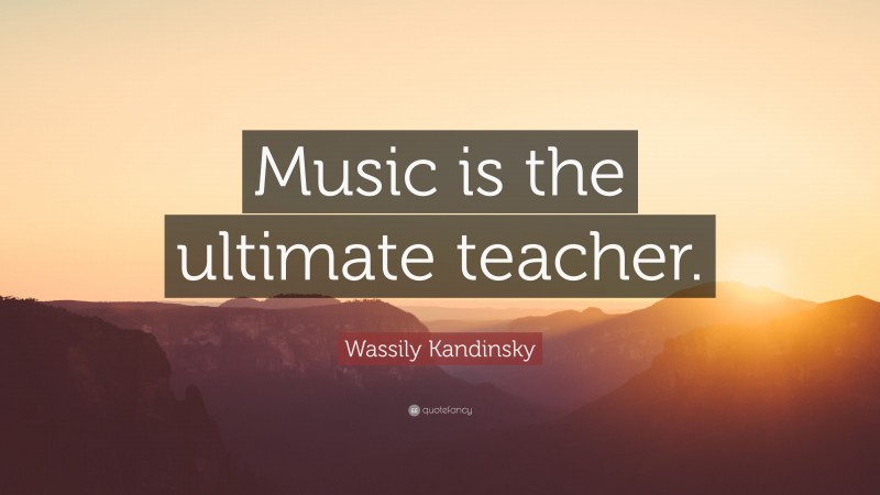 Wassily Kandinsky Quote: “Music is the ultimate teacher.”