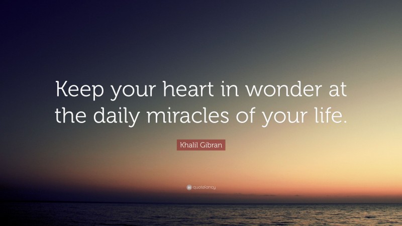 Khalil Gibran Quote: “Keep your heart in wonder at the daily miracles of your life.”