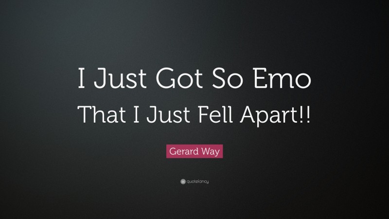 Gerard Way Quote: “I Just Got So Emo That I Just Fell Apart!!”