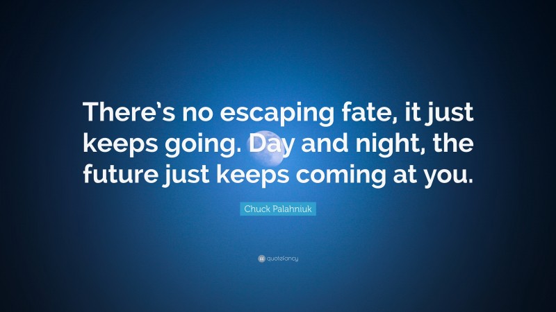 Chuck Palahniuk Quote: “There’s no escaping fate, it just keeps going. Day and night, the future just keeps coming at you.”