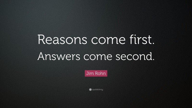 Jim Rohn Quote: “Reasons come first. Answers come second.”