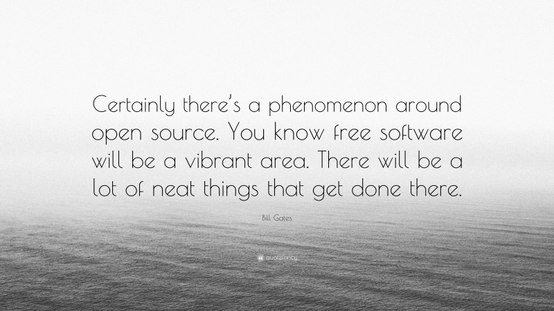 Bill Gates Quote: “Certainly there’s a phenomenon around open source. You know free software will be a vibrant area. There will be a lot of neat things that get done there.”