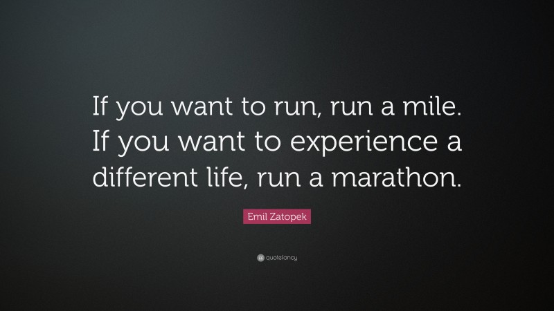 Emil Zatopek Quote: “If you want to run, run a mile. If you want to experience a different life, run a marathon.”