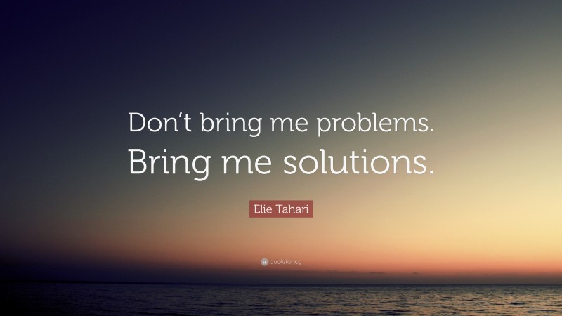 Elie Tahari Quote: “Don’t bring me problems. Bring me solutions.”