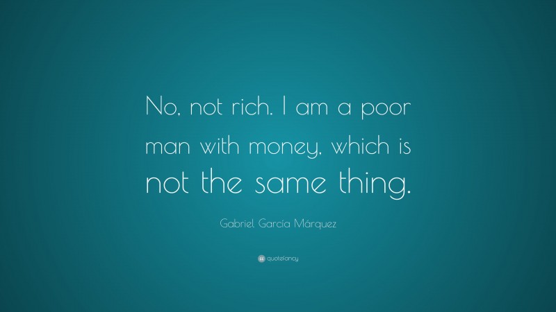 Gabriel Garcí­a Márquez Quote: “No, not rich. I am a poor man with money, which is not the same thing.”