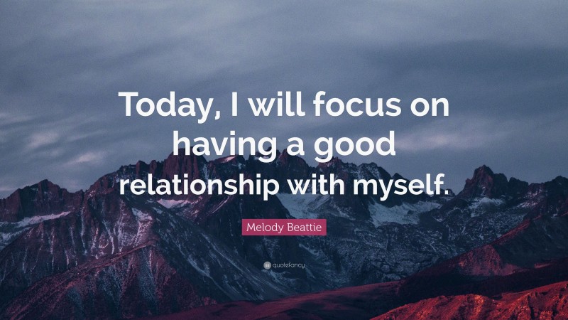 Melody Beattie Quote: “Today, I will focus on having a good relationship with myself.”