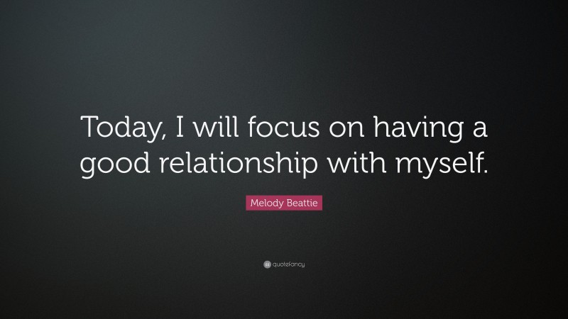 Melody Beattie Quote: “Today, I will focus on having a good relationship with myself.”