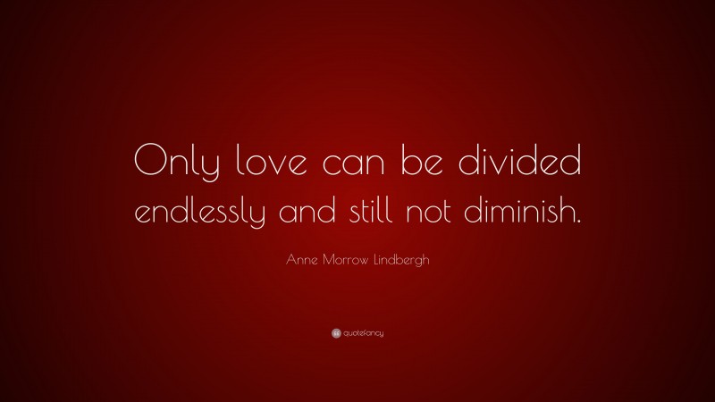 Anne Morrow Lindbergh Quote: “Only love can be divided endlessly and still not diminish.”