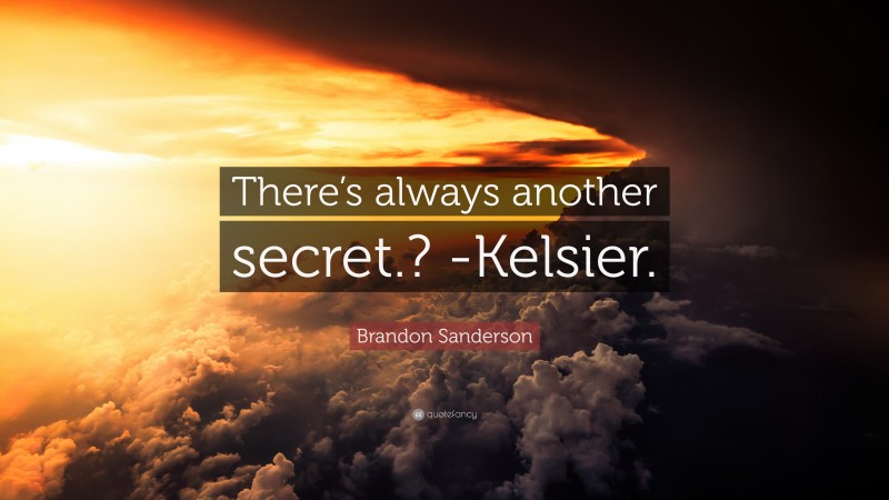 Brandon Sanderson Quote: “There’s always another secret.? -Kelsier.”