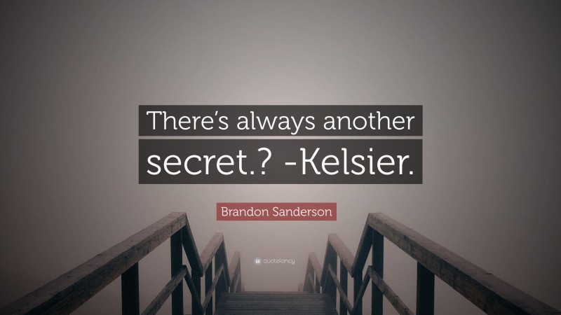 Brandon Sanderson Quote: “There’s always another secret.? -Kelsier.”