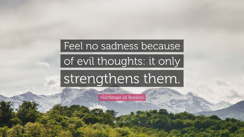 Nachman of Breslov Quote: “Feel no sadness because of evil thoughts: it ...