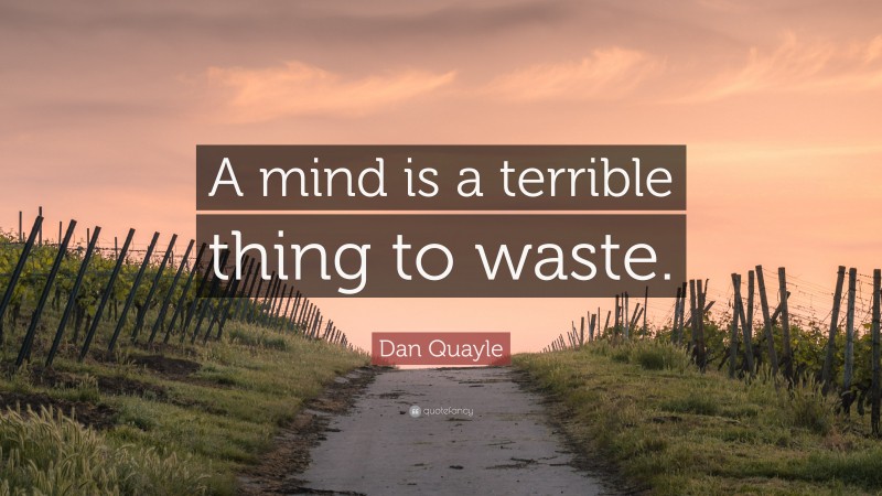 Dan Quayle Quote: “A mind is a terrible thing to waste.”